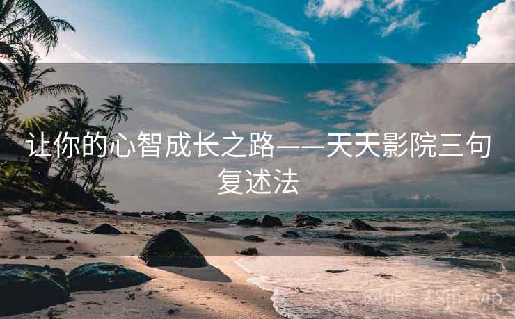 让你的心智成长之路——天天影院三句复述法 让你的心智成长之路——天天影院三句复述法