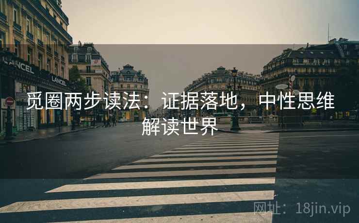 觅圈两步读法:证据落地,中性思维解读世界 觅圈两步读法:证据落地,中性思维解读世界