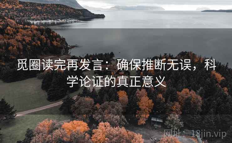 觅圈读完再发言:确保推断无误,科学论证的真正意义 觅圈读完再发言:确保推断无误,科学论证的真正意义