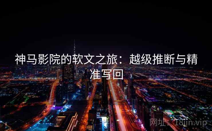 神马影院的软文之旅：越级推断与精准写回