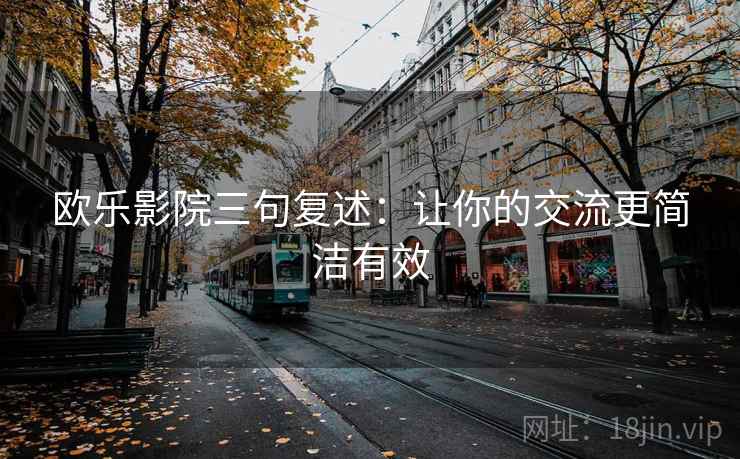 欧乐影院三句复述：让你的交流更简洁有效