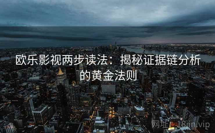 欧乐影视两步读法:揭秘证据链分析的黄金法则 欧乐影视两步读法:揭秘证据链分析的黄金法则