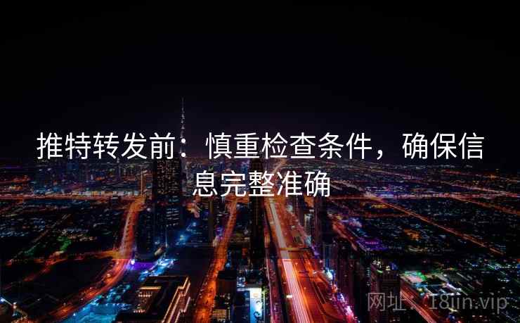推特转发前:慎重检查条件,确保信息完整准确 推特转发前:慎重检查条件,确保信息完整准确