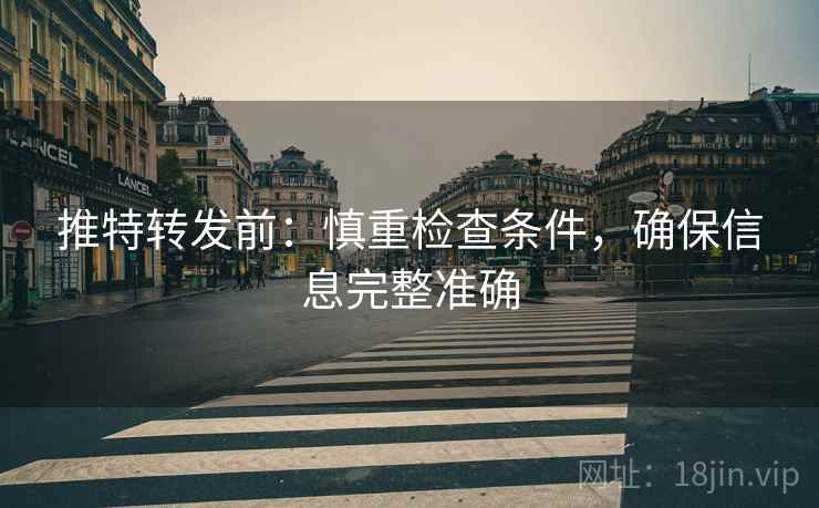 推特转发前:慎重检查条件,确保信息完整准确 推特转发前:慎重检查条件,确保信息完整准确