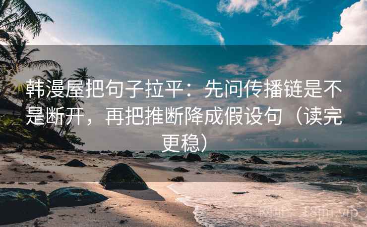 韩漫屋把句子拉平:先问传播链是不是断开,再把推断降成假设句(读完更稳) 韩漫屋把句子拉平:先问传播链是不是断开,再把推断降成假设句(读完更稳)