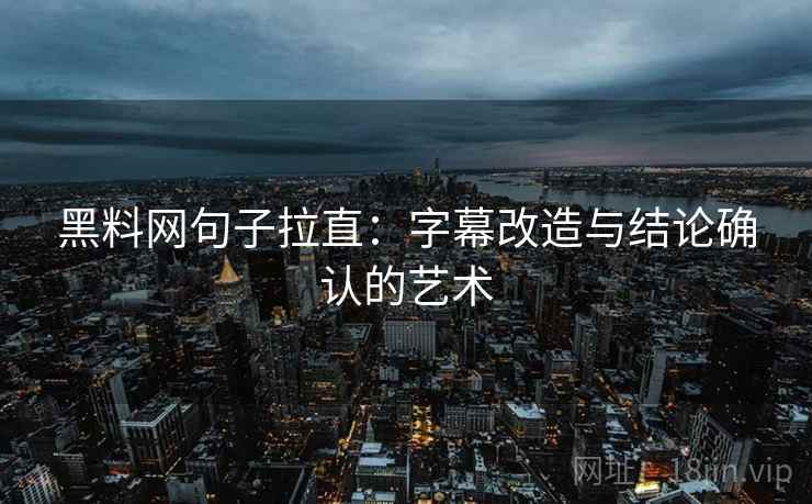 黑料网句子拉直：字幕改造与结论确认的艺术