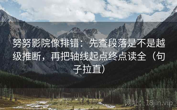 努努影院像排错:先查段落是不是越级推断,再把轴线起点终点读全(句子拉直) 努努影院像排错:先查段落是不是越级推断,再把轴线起点终点读全(句子拉直)