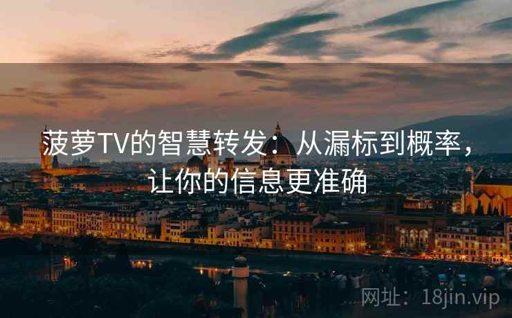菠萝TV的智慧转发:从漏标到概率,让你的信息更准确 菠萝TV的智慧转发:从漏标到概率,让你的信息更准确