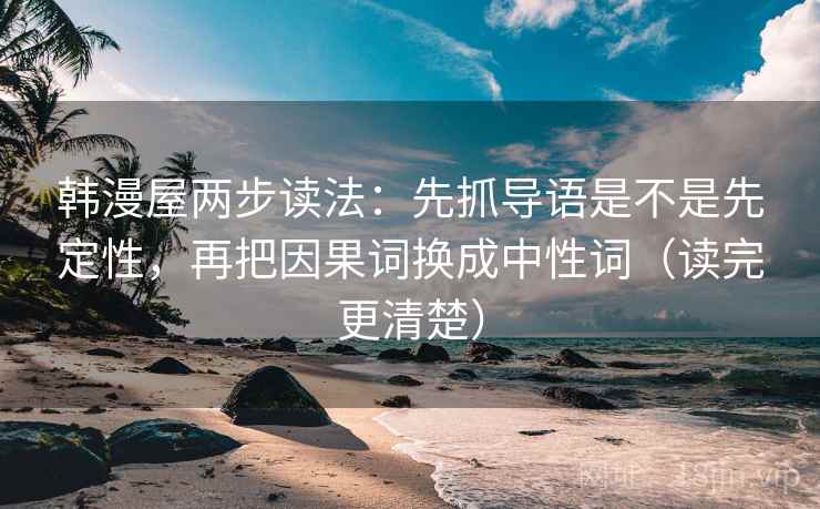 韩漫屋两步读法:先抓导语是不是先定性,再把因果词换成中性词(读完更清楚) 韩漫屋两步读法:先抓导语是不是先定性,再把因果词换成中性词(读完更清楚)