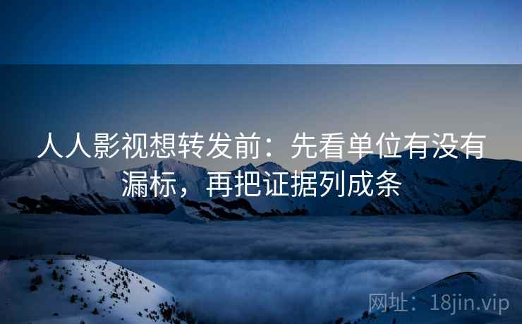 人人影视想转发前:先看单位有没有漏标,再把证据列成条 人人影视想转发前:先看单位有没有漏标,再把证据列成条