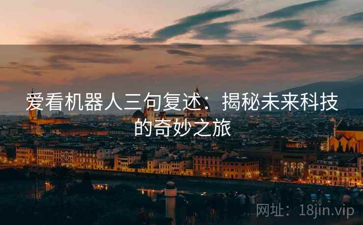 爱看机器人三句复述：揭秘未来科技的奇妙之旅
