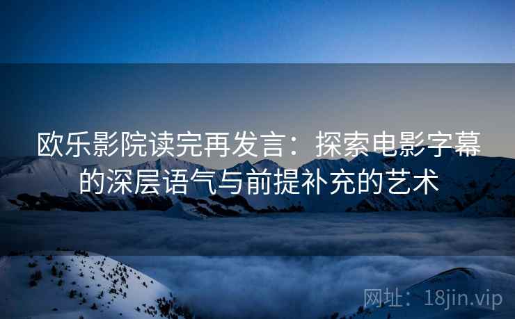 欧乐影院读完再发言：探索电影字幕的深层语气与前提补充的艺术