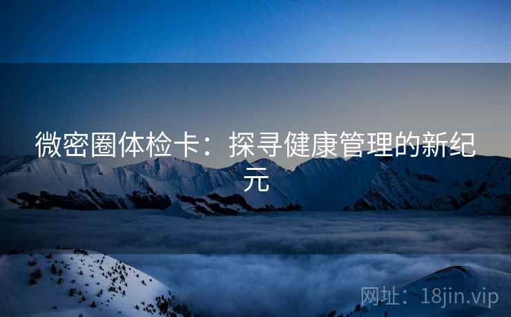 微密圈体检卡：探寻健康管理的新纪元