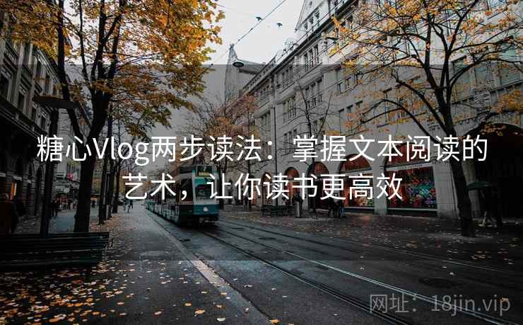 糖心Vlog两步读法:掌握文本阅读的艺术,让你读书更高效 糖心Vlog两步读法:掌握文本阅读的艺术,让你读书更高效