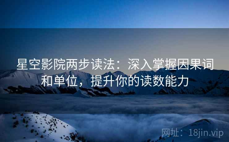 星空影院两步读法:深入掌握因果词和单位,提升你的读数能力 星空影院两步读法:深入掌握因果词和单位,提升你的读数能力