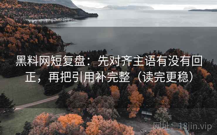 黑料网短复盘:先对齐主语有没有回正,再把引用补完整(读完更稳) 黑料网短复盘:先对齐主语有没有回正,再把引用补完整(读完更稳)