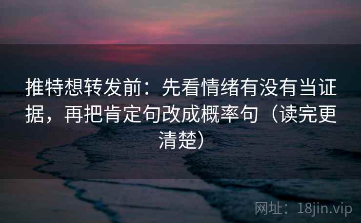 推特想转发前:先看情绪有没有当证据,再把肯定句改成概率句(读完更清楚) 推特想转发前:先看情绪有没有当证据,再把肯定句改成概率句(读完更清楚)