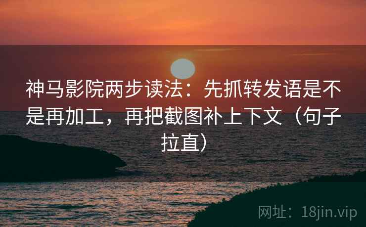 神马影院两步读法:先抓转发语是不是再加工,再把截图补上下文(句子拉直) 神马影院两步读法:先抓转发语是不是再加工,再把截图补上下文(句子拉直)