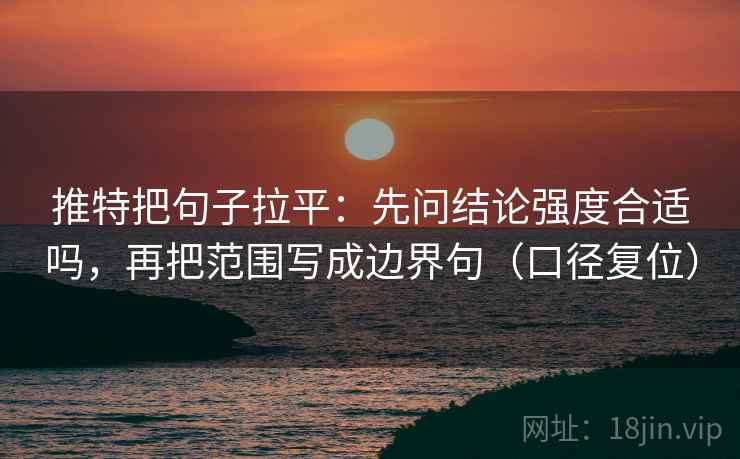推特把句子拉平:先问结论强度合适吗,再把范围写成边界句(口径复位) 推特把句子拉平:先问结论强度合适吗,再把范围写成边界句(口径复位)