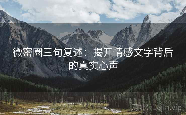 微密圈三句复述:揭开情感文字背后的真实心声 微密圈三句复述:揭开情感文字背后的真实心声
