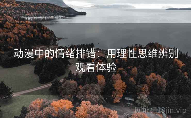 动漫中的情绪排错：用理性思维辨别观看体验