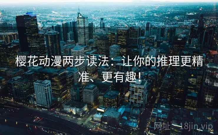 樱花动漫两步读法：让你的推理更精准、更有趣！