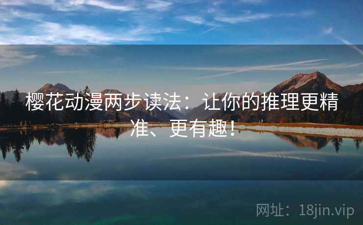 樱花动漫两步读法：让你的推理更精准、更有趣！