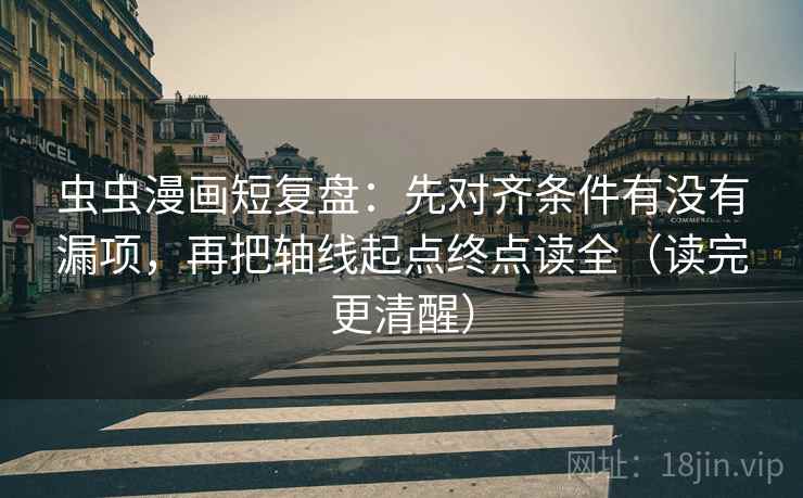 虫虫漫画短复盘：先对齐条件有没有漏项，再把轴线起点终点读全（读完更清醒）