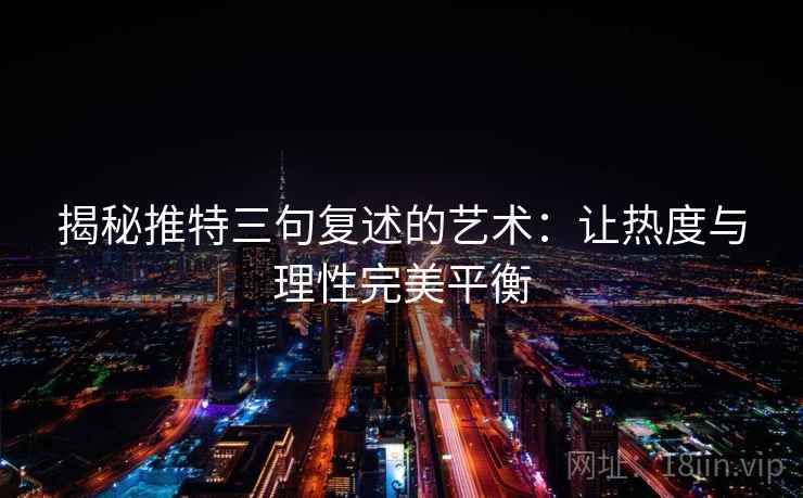 揭秘推特三句复述的艺术：让热度与理性完美平衡