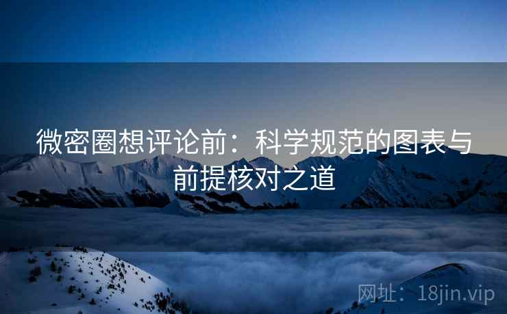 微密圈想评论前:科学规范的图表与前提核对之道 微密圈想评论前:科学规范的图表与前提核对之道