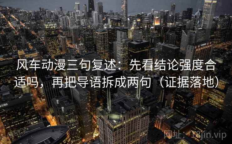 风车动漫三句复述:先看结论强度合适吗,再把导语拆成两句(证据落地) 风车动漫三句复述:先看结论强度合适吗,再把导语拆成两句(证据落地)