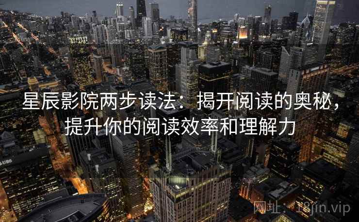 星辰影院两步读法:揭开阅读的奥秘,提升你的阅读效率和理解力 星辰影院两步读法:揭开阅读的奥秘,提升你的阅读效率和理解力