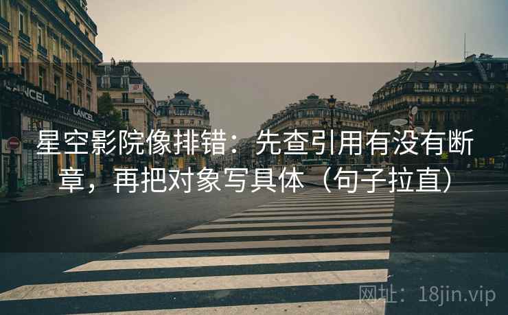 星空影院像排错:先查引用有没有断章,再把对象写具体(句子拉直) 星空影院像排错:先查引用有没有断章,再把对象写具体(句子拉直)