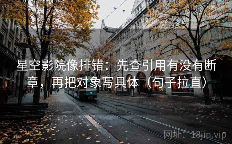 星空影院像排错:先查引用有没有断章,再把对象写具体(句子拉直) 星空影院像排错:先查引用有没有断章,再把对象写具体(句子拉直)