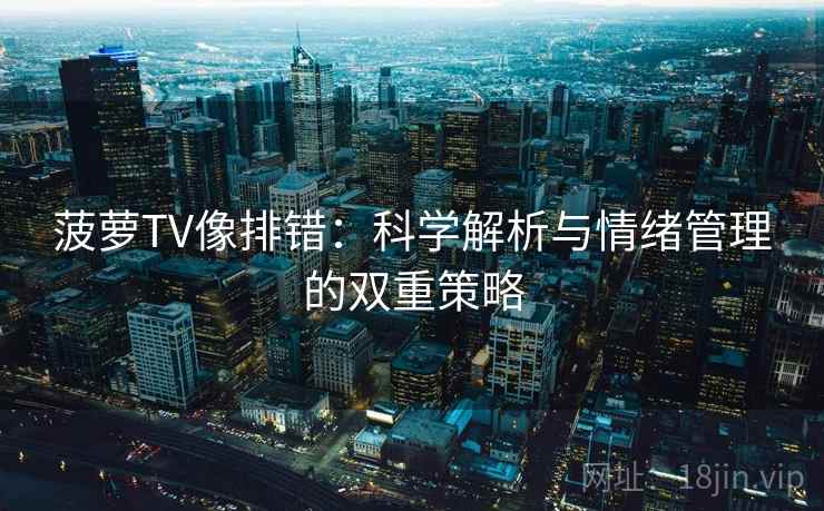 菠萝TV像排错:科学解析与情绪管理的双重策略 菠萝TV像排错:科学解析与情绪管理的双重策略