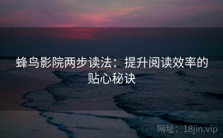 蜂鸟影院两步读法:提升阅读效率的贴心秘诀 蜂鸟影院两步读法:提升阅读效率的贴心秘诀