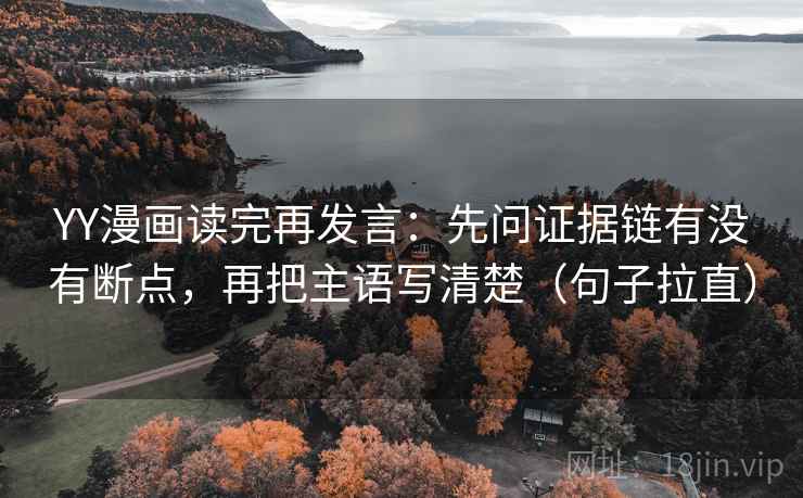 YY漫画读完再发言:先问证据链有没有断点,再把主语写清楚(句子拉直) YY漫画读完再发言:先问证据链有没有断点,再把主语写清楚(句子拉直)