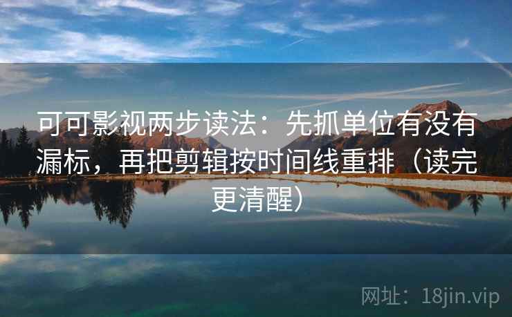 可可影视两步读法:先抓单位有没有漏标,再把剪辑按时间线重排(读完更清醒) 可可影视两步读法:先抓单位有没有漏标,再把剪辑按时间线重排(读完更清醒)