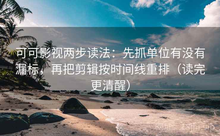 可可影视两步读法:先抓单位有没有漏标,再把剪辑按时间线重排(读完更清醒) 可可影视两步读法:先抓单位有没有漏标,再把剪辑按时间线重排(读完更清醒)