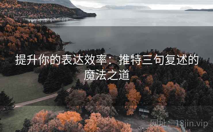 提升你的表达效率:推特三句复述的魔法之道 提升你的表达效率:推特三句复述的魔法之道