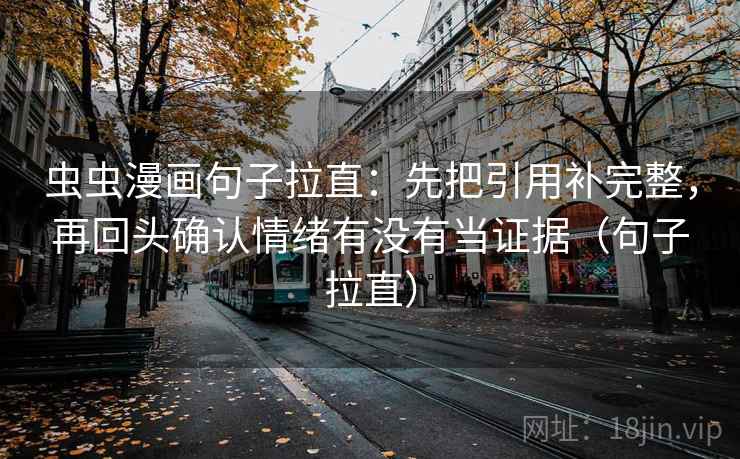 虫虫漫画句子拉直：先把引用补完整，再回头确认情绪有没有当证据（句子拉直）